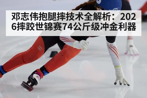 邓志伟抱腿摔技术全解析：2026摔跤世锦赛74公斤级冲金利器